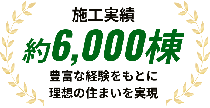 施工実績6,000棟 豊富な経験をもとに理想の住まいを実現