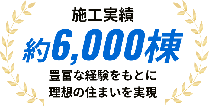 施工実績6,000棟 豊富な経験をもとに理想の住まいを実現